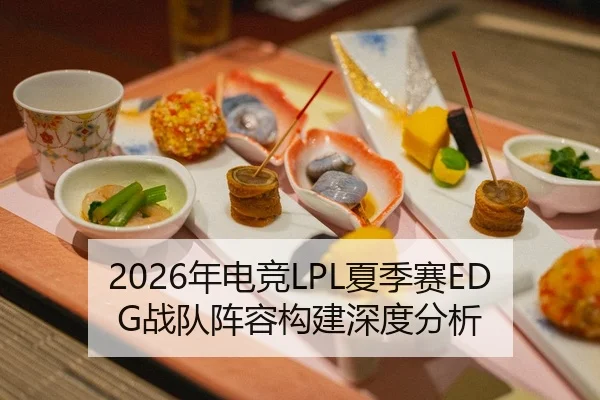 2026年电竞LPL夏季赛EDG战队阵容构建深度分析