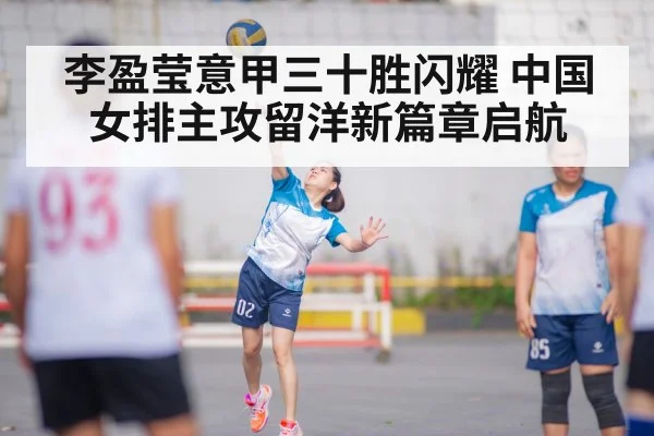 李盈莹意甲三十胜闪耀 中国女排主攻留洋新篇章启航