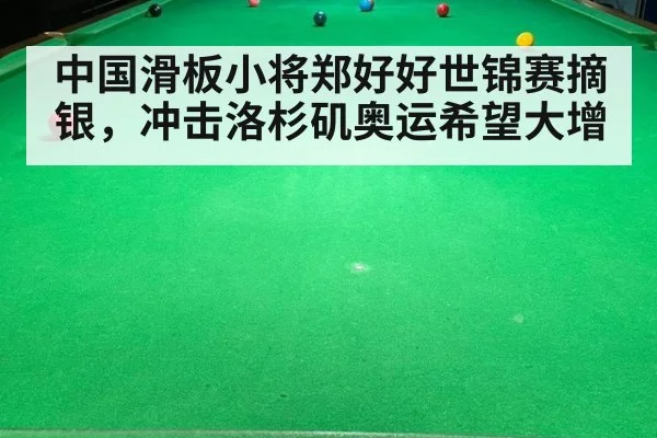 中国滑板小将郑好好世锦赛摘银,冲击洛杉矶奥运希望大增