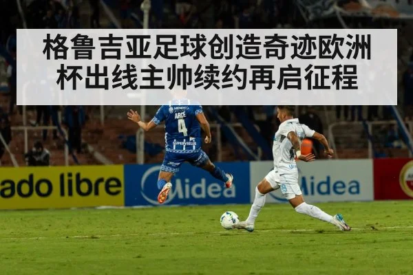 格鲁吉亚足球创造奇迹欧洲杯出线主帅续约再启征程